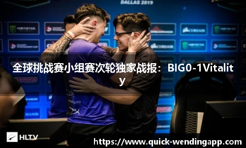 全球挑战赛小组赛次轮独家战报：BIG0-1Vitality