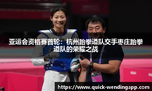 亚运会资格赛首轮：杭州跆拳道队交手枣庄跆拳道队的荣耀之战